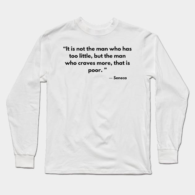 “It is not the man who has too little, but the man who craves more, that is poor. ” ― Seneca Long Sleeve T-Shirt by ReflectionEternal